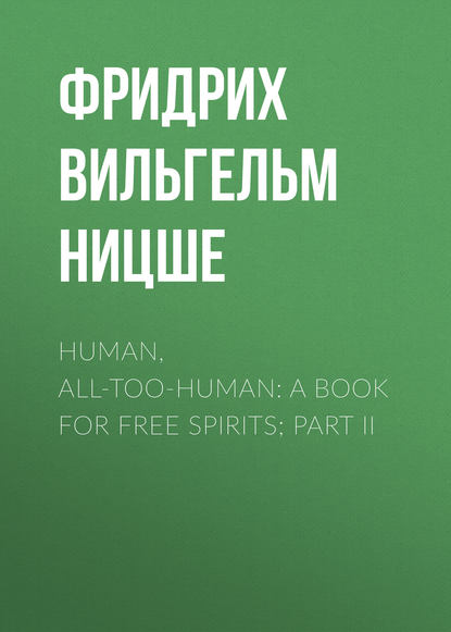 Human, All-Too-Human: A Book For Free Spirits; Part II - Фридрих Вильгельм Ницше