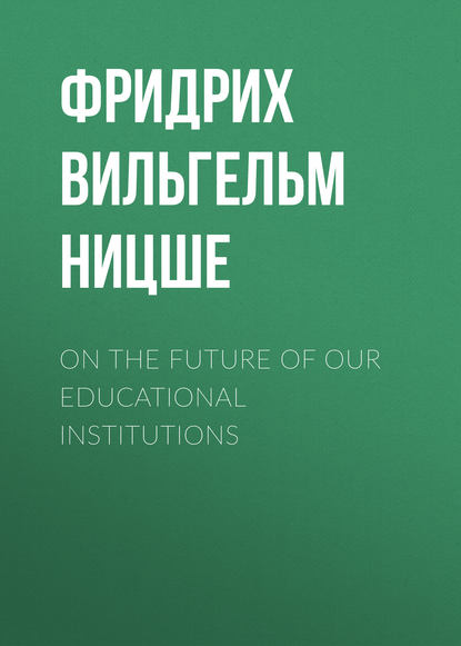 On the Future of our Educational Institutions - Фридрих Вильгельм Ницше