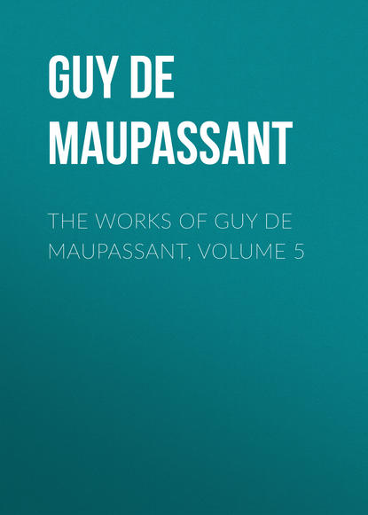 The works of Guy de Maupassant, Volume 5 - Ги де Мопассан