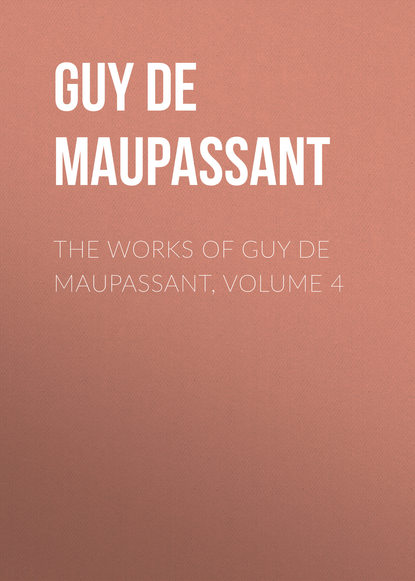 The Works of Guy de Maupassant, Volume 4 - Ги де Мопассан