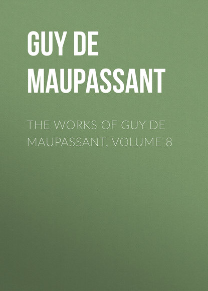 The Works of Guy de Maupassant, Volume 8 - Ги де Мопассан