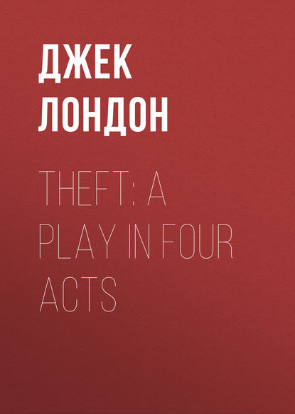 Theft: A Play In Four Acts - Джек Лондон