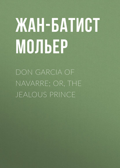 Don Garcia of Navarre; Or, the Jealous Prince - Мольер (Жан-Батист Поклен)