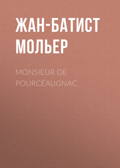 Monsieur De Pourceaugnac - Мольер (Жан-Батист Поклен)