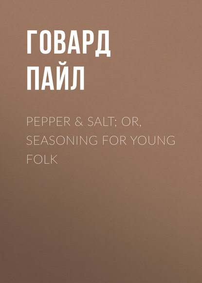 Pepper & Salt; or, Seasoning for Young Folk - Говард Пайл