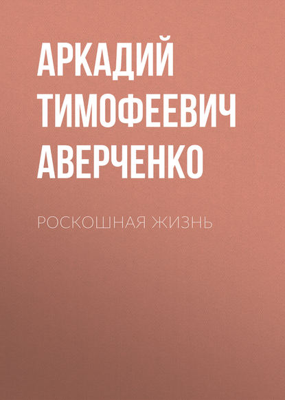 Роскошная жизнь — Аркадий Аверченко