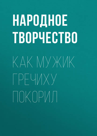 Как мужик гречиху покорил - Народное творчество