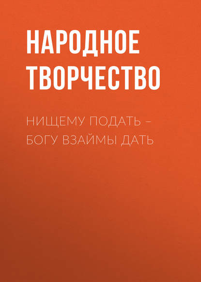 Нищему подать – Богу взаймы дать — Народное творчество