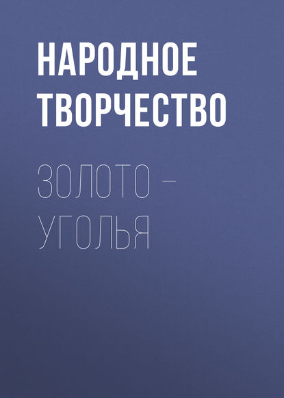 Золото – уголья — Народное творчество