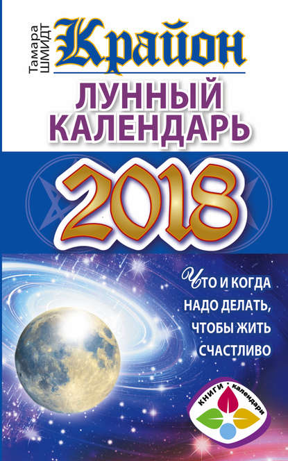 Крайон. Лунный календарь 2018. Что и когда надо делать, чтобы жить счастливо — Тамара Шмидт