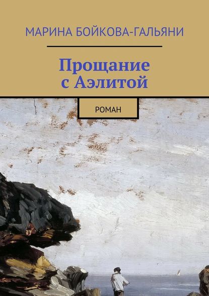 Прощание с Аэлитой. Роман — Марина Бойкова-Гальяни