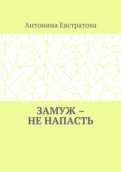 Замуж – не напасть. Любовный роман - Антонина Ивановна Евстратова