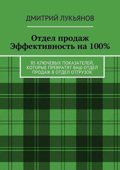 Отдел продаж. Эффективность на 100%. 85 ключевых показателей, которые превратят Ваш отдел продаж в отдел отгрузок — Дмитрий Лукьянов