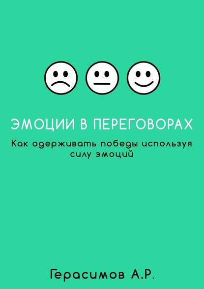 Эмоции в переговорах. Как одерживать победы используя силу эмоций - Александр Рудольфович Герасимов