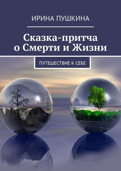 Сказка-притча о Смерти и Жизни. Путешествие к себе — Ирина Пушкина