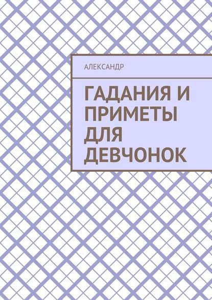 Гадания и приметы для девчонок — Александр