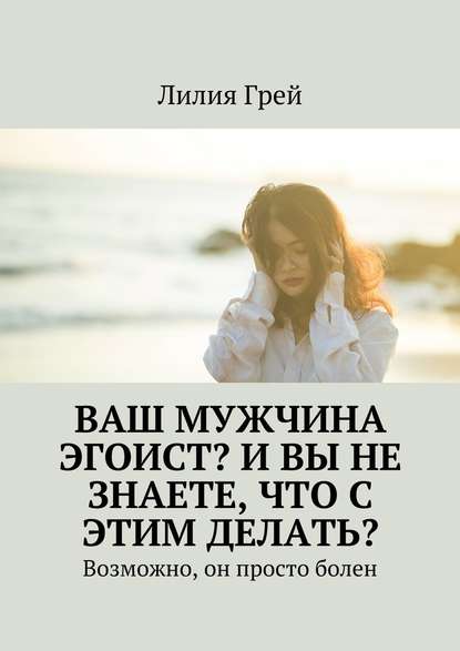 Ваш мужчина эгоист? И вы не знаете, что с этим делать? Возможно, он просто болен - Лилия Грей