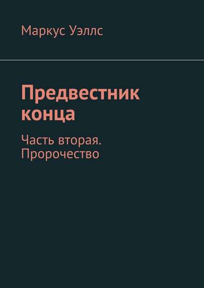 Предвестник конца. Часть вторая. Пророчество — Маркус Уэллс