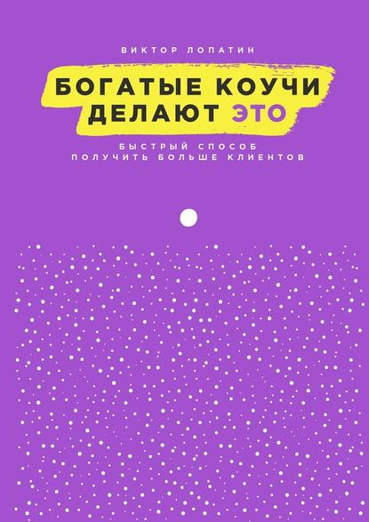 Богатые коучи делают Это. Быстрый способ получить больше клиентов — Виктор Лопатин