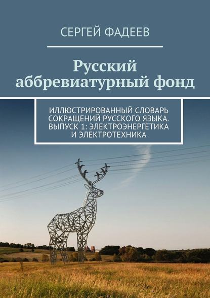 Русский аббревиатурный фонд. Иллюстрированный словарь сокращений русского языка. Выпуск 1: Электроэнергетика и электротехника — Сергей Фадеев