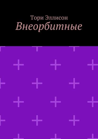 Внеорбитные. Он моя причина для радости, он моя жизнь… — Тори Эллисон