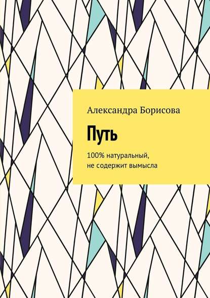 Путь. 100% натуральный, не содержит вымысла — Александра Борисова