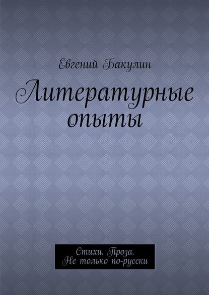 Литературные опыты. Стихи. Проза. Не только по-русски - Евгений Бакулин