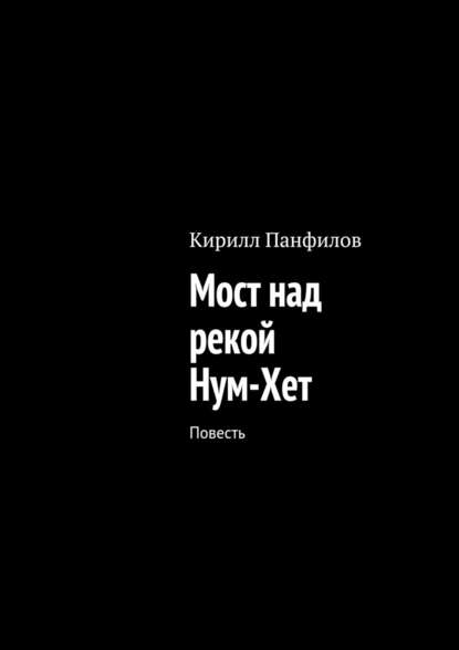 Мост над рекой Нум-Хет. Повесть — Кирилл Сергеевич Панфилов