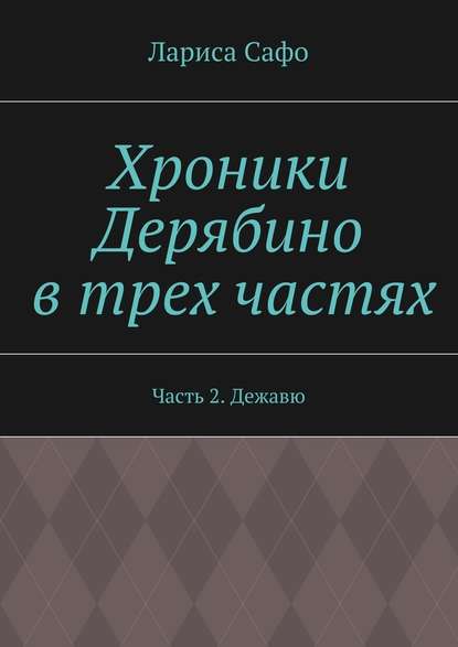 Хроники Дерябино в трех частях. Часть 2. Дежавю — Лариса Сафо