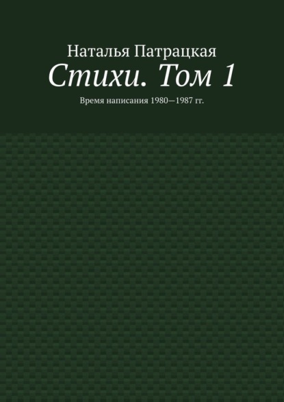 Стихи. Том 1. Время написания 1980—1987 гг. - Наталья Патрацкая