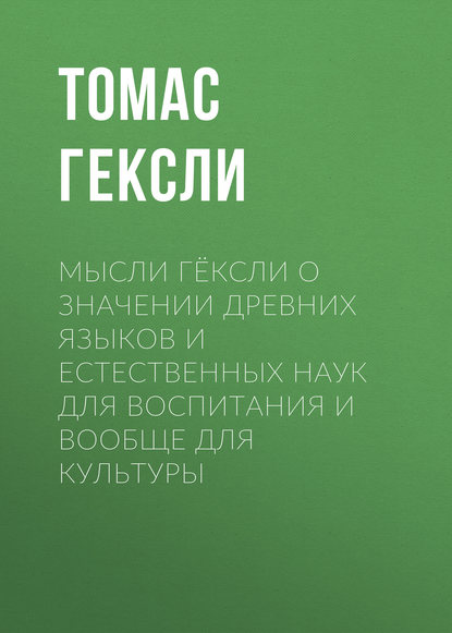 Мысли Гёксли о значении древних языков и естественных наук для воспитания и вообще для культуры - Томас Гексли