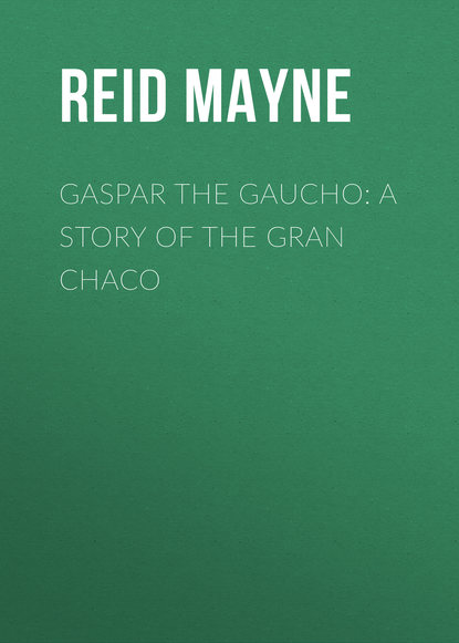 Gaspar the Gaucho: A Story of the Gran Chaco - Майн Рид