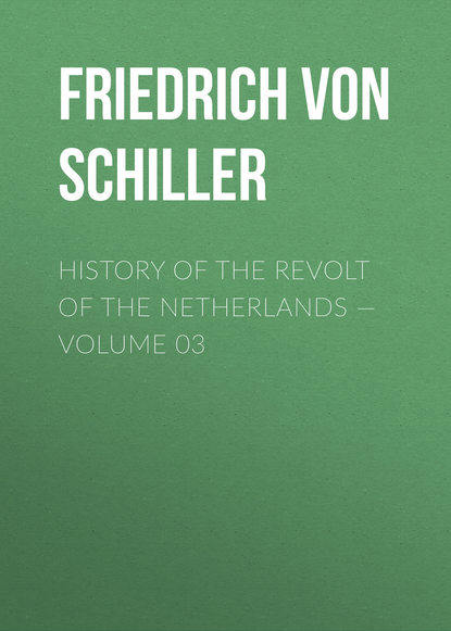 History of the Revolt of the Netherlands — Volume 03 - Фридрих Шиллер