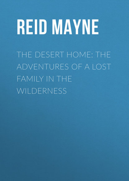 The Desert Home: The Adventures of a Lost Family in the Wilderness - Майн Рид