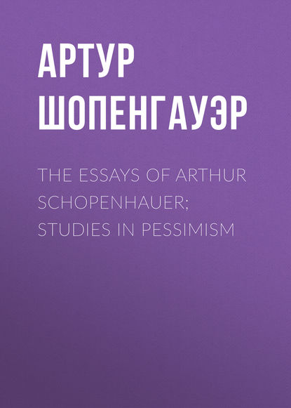 The Essays of Arthur Schopenhauer; Studies in Pessimism — Артур Шопенгауэр