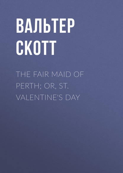 The Fair Maid of Perth; Or, St. Valentine's Day - Вальтер Скотт