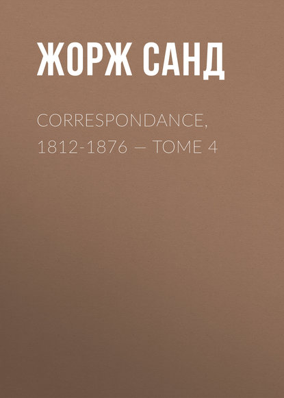 Correspondance, 1812-1876. Tome 4 - Жорж Санд