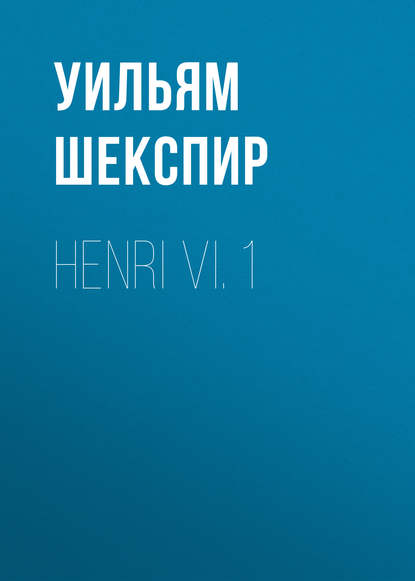 Henri VI. 1 - Уильям Шекспир