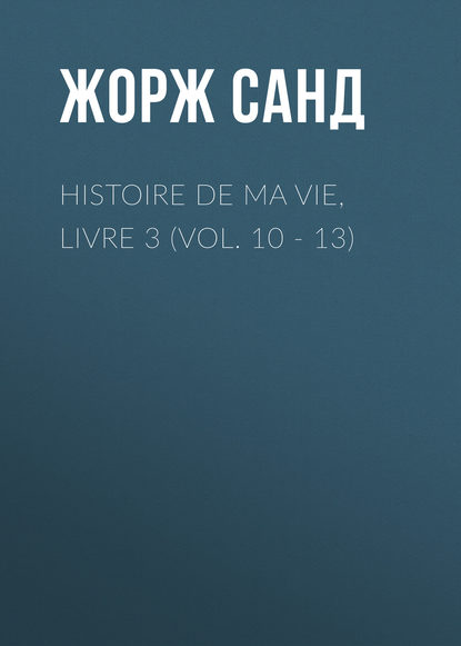 Histoire de ma Vie, Livre 3 (Vol. 10 - 13) - Жорж Санд