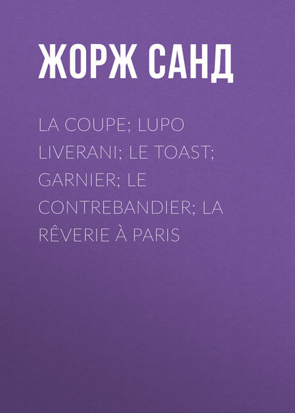 La Coupe; Lupo Liverani; Le Toast; Garnier; Le Contrebandier; La R?verie ? Paris - Жорж Санд