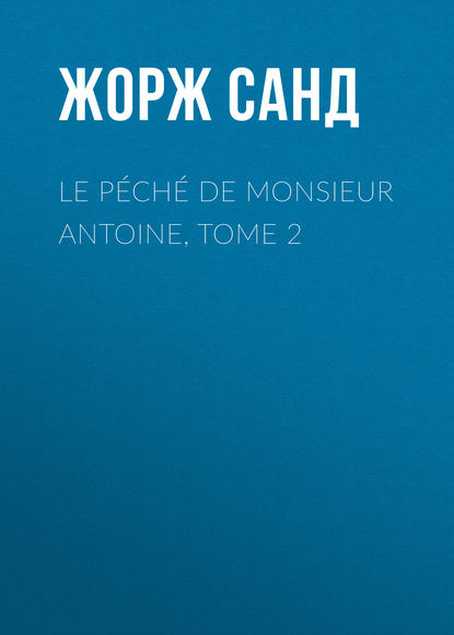 Le p?ch? de Monsieur Antoine, Tome 2 - Жорж Санд