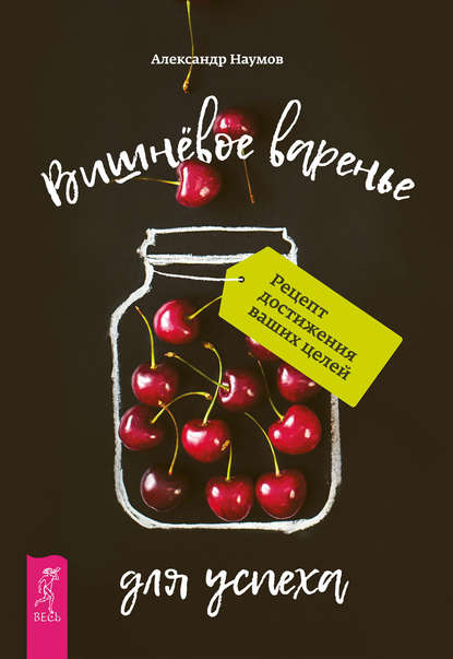 Вишнёвое варенье для успеха. Рецепт достижения ваших целей - Александр Наумов