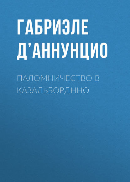 Паломничество в Казальборднно - Габриэле д’Аннунцио