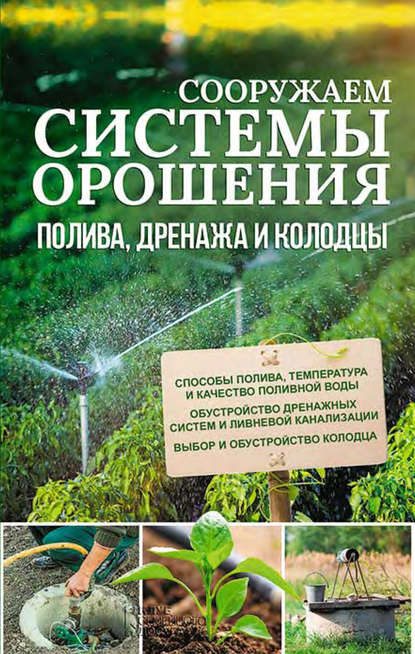 Сооружаем системы орошения, полива, дренажа и колодцы — Группа авторов