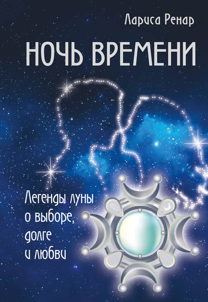 Ночь времени. Легенды луны о выборе, долге и любви — Лариса Ренар