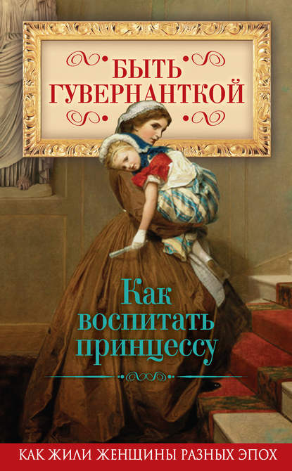 Быть гувернанткой. Как воспитать принцессу — Группа авторов