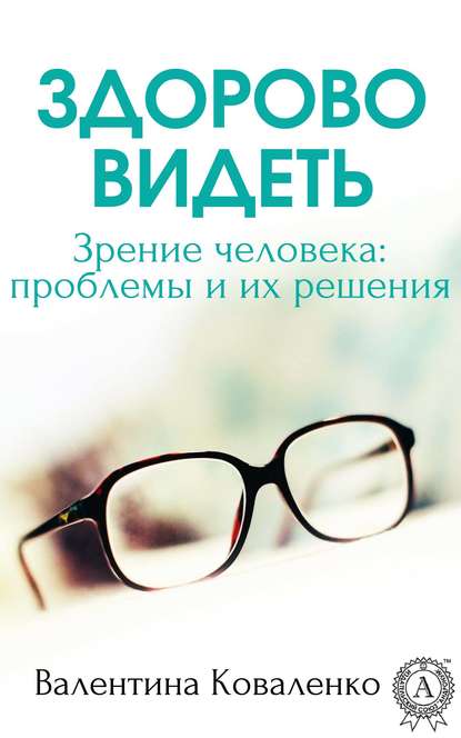 Здорово видеть. Зрение человека: проблемы и их решение — Валентина Коваленко