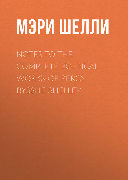 Notes to the Complete Poetical Works of Percy Bysshe Shelley - Мэри Шелли