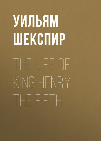 The Life of King Henry the Fifth - Уильям Шекспир