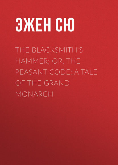 The Blacksmith's Hammer; or, The Peasant Code: A Tale of the Grand Monarch — Эжен Сю